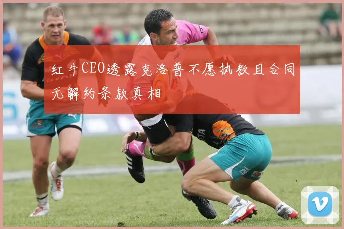 红牛CEO透露克洛普不愿执教且合同无解约条款真相