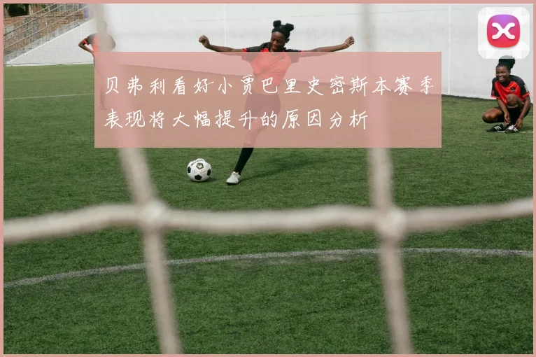 贝弗利看好小贾巴里史密斯本赛季表现将大幅提升的原因分析