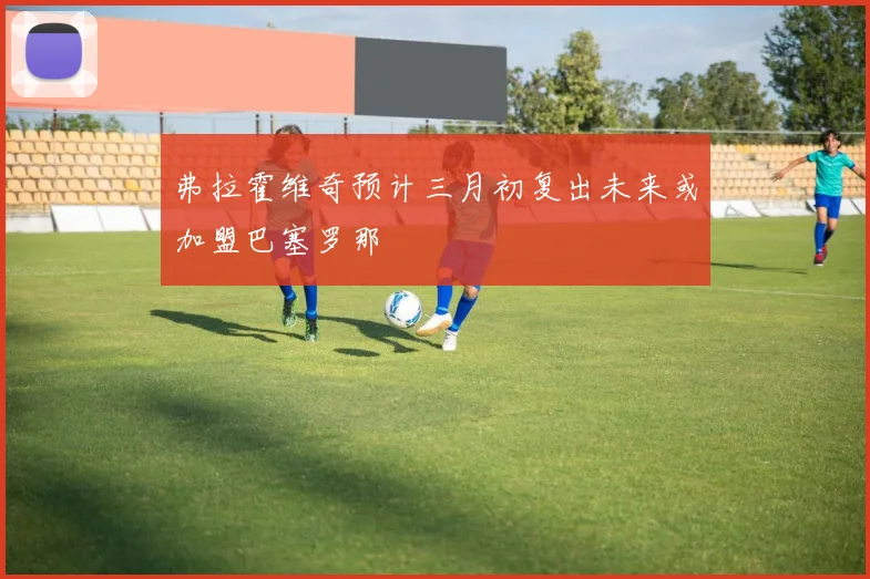 弗拉霍维奇预计三月初复出未来或加盟巴塞罗那