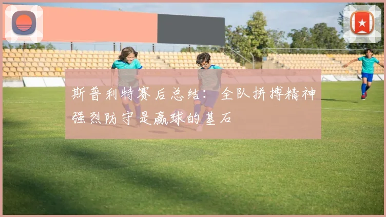 斯普利特赛后总结：全队拼搏精神强烈防守是赢球的基石