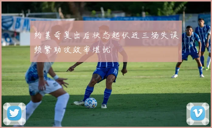 约基奇复出后状态起伏近三场失误频繁助攻效率堪忧