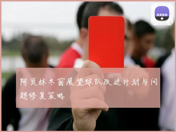 阿莫林冬窗展望球队改进计划与问题修复策略