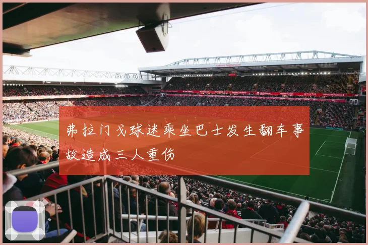 弗拉门戈球迷乘坐巴士发生翻车事故造成三人重伤
