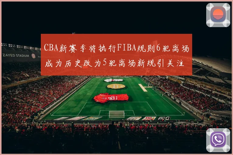 CBA新赛季将执行FIBA规则6犯离场成为历史改为5犯离场新规引关注