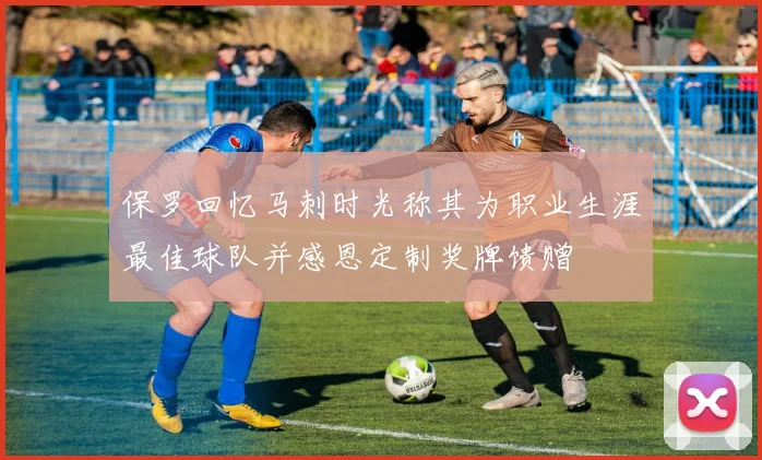 保罗回忆马刺时光称其为职业生涯最佳球队并感恩定制奖牌馈赠