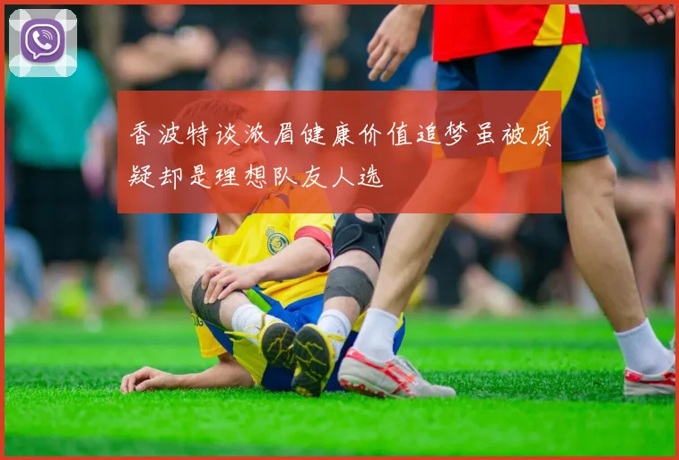 香波特谈浓眉健康价值追梦虽被质疑却是理想队友人选