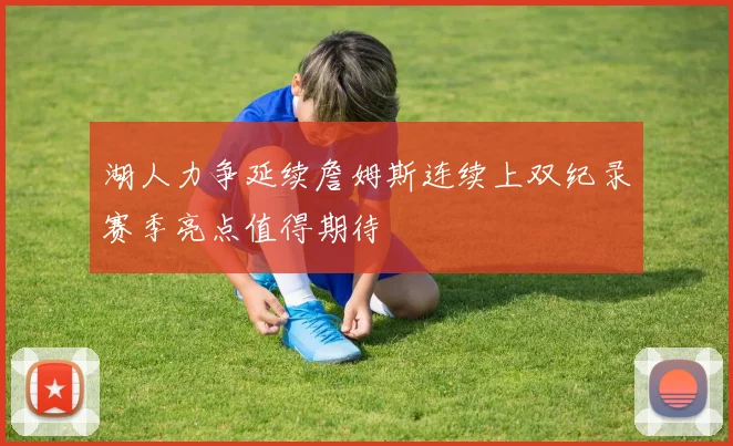 湖人力争延续詹姆斯连续上双纪录赛季亮点值得期待