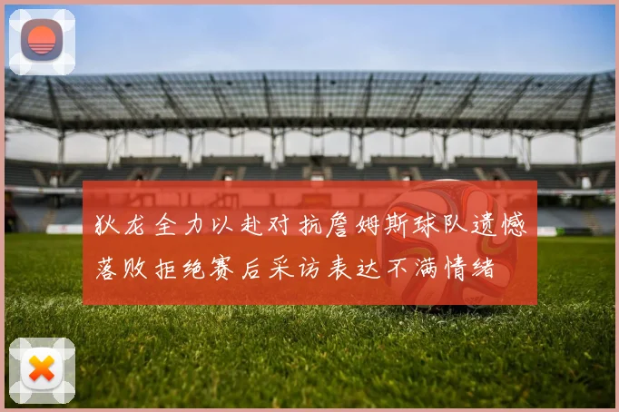狄龙全力以赴对抗詹姆斯球队遗憾落败拒绝赛后采访表达不满情绪