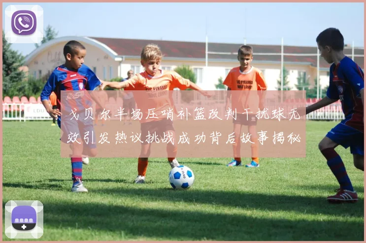 戈贝尔半场压哨补篮改判干扰球无效引发热议挑战成功背后故事揭秘