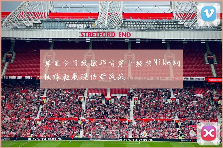 库里今日致敬邓肯穿上经典Nike钢铁球鞋展现传奇风采